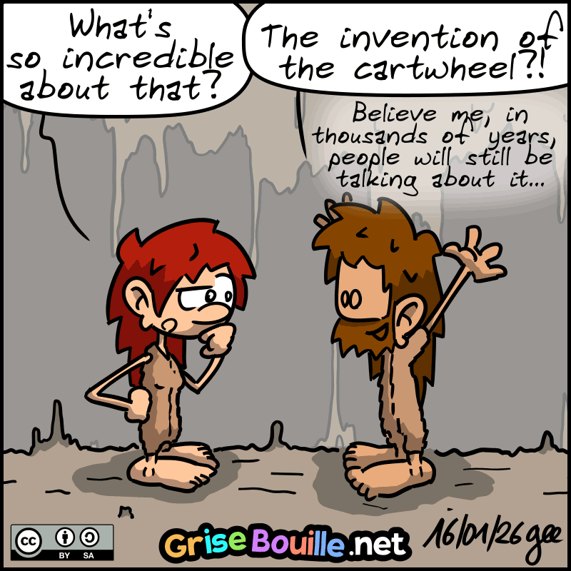 Magnon: “What's so incredible about that?” John-Cro: “The invention of the cartwheel?! Believe me, in thousands of years, people will still be talking about it...” Note: Comic strip licensed under CC BY SA (grisebouille.net), drawn on January 16, 2026 by Gee.