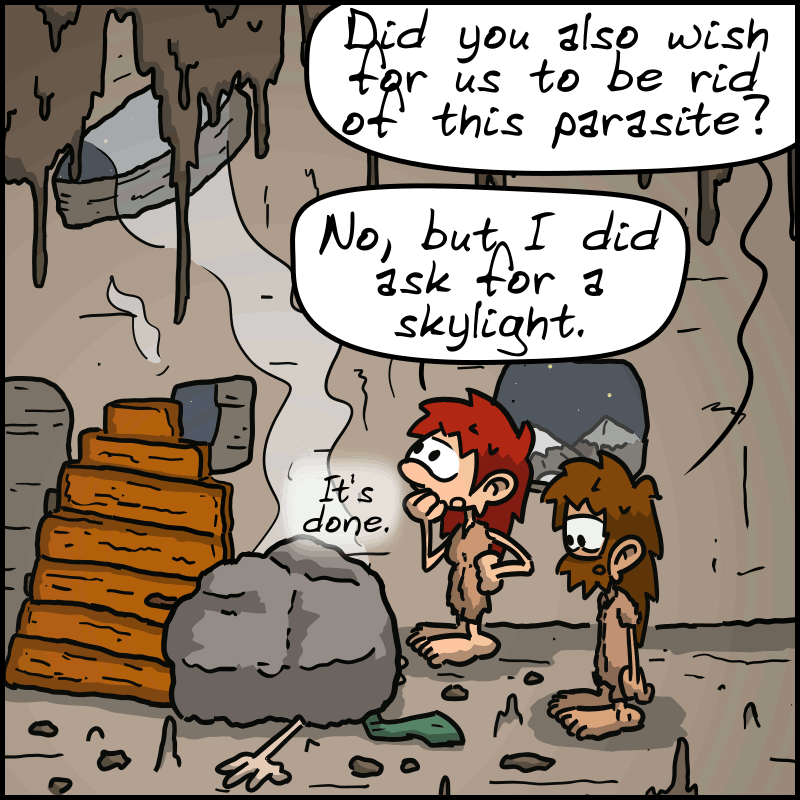 John-Cro: “Did you also wish for us to be rid of this parasite?” Magnon looks at the ceiling: “No, but I did ask for a skylight. It's done.”