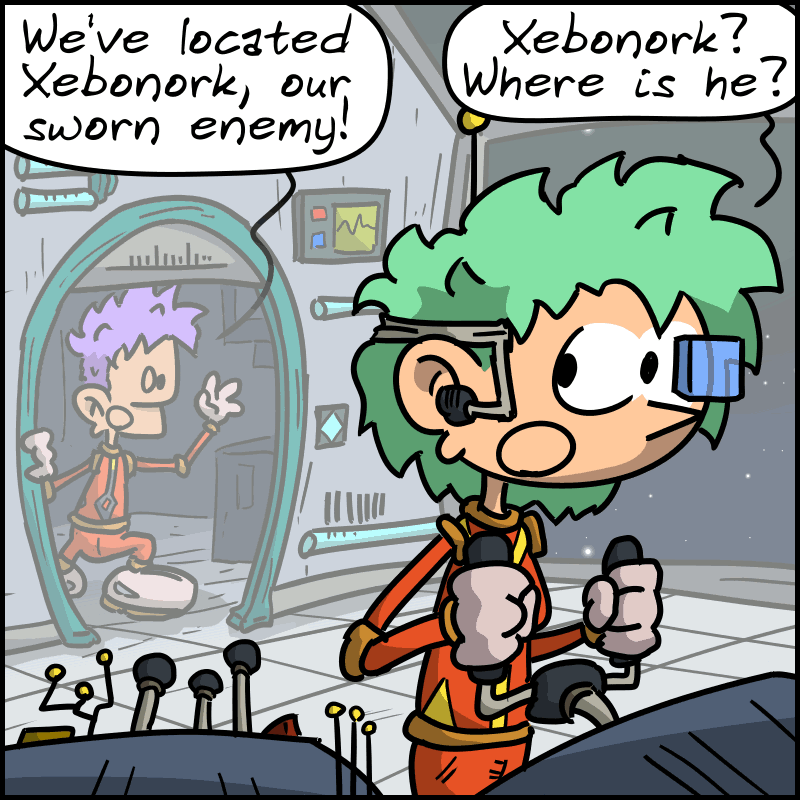 In a futuristic spaceship, a man arrives all excited and exclaims, “We’ve located Xebonork, our sworn enemy!” His co-pilot replies: “Xebonork? Where is he?”