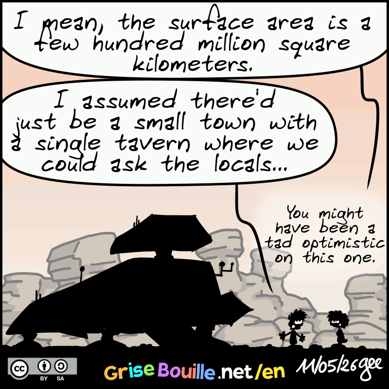 The woman remarks: “I mean, the surface area is a few hundred million square kilometers.” The man replies: “I assumed there’d just be a small town with a single tavern where we could ask the locals…” The woman remarks: “You might have been a tad optimistic on this one.” Note: Comic licensed under CC BY SA (grisebouille.net), drawn on May 11, 2026, by Gee.