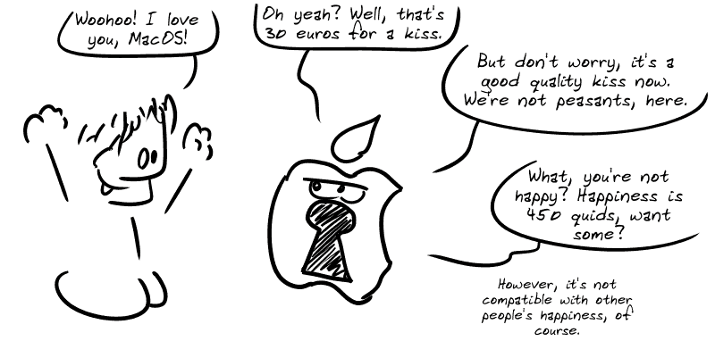 A happy guy says: “Woohoo! I love you, MacOS!” An Apple logo represented as a padlock: “Oh yeah? Well, that's 30 euros for a kiss. But don't worry, it's a good quality kiss now.  We're not peasants, here.  What, you're not happy? Happiness is 450 quids, want some? However, it's not compatible with other people's happiness, of course.”