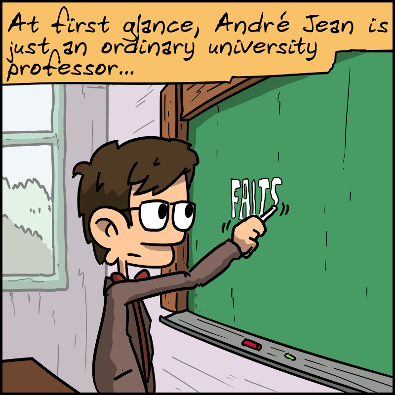 “At first glance, André Jean is just an ordinary university professor…” We see a professor writing “FAITS” on the blackboard.