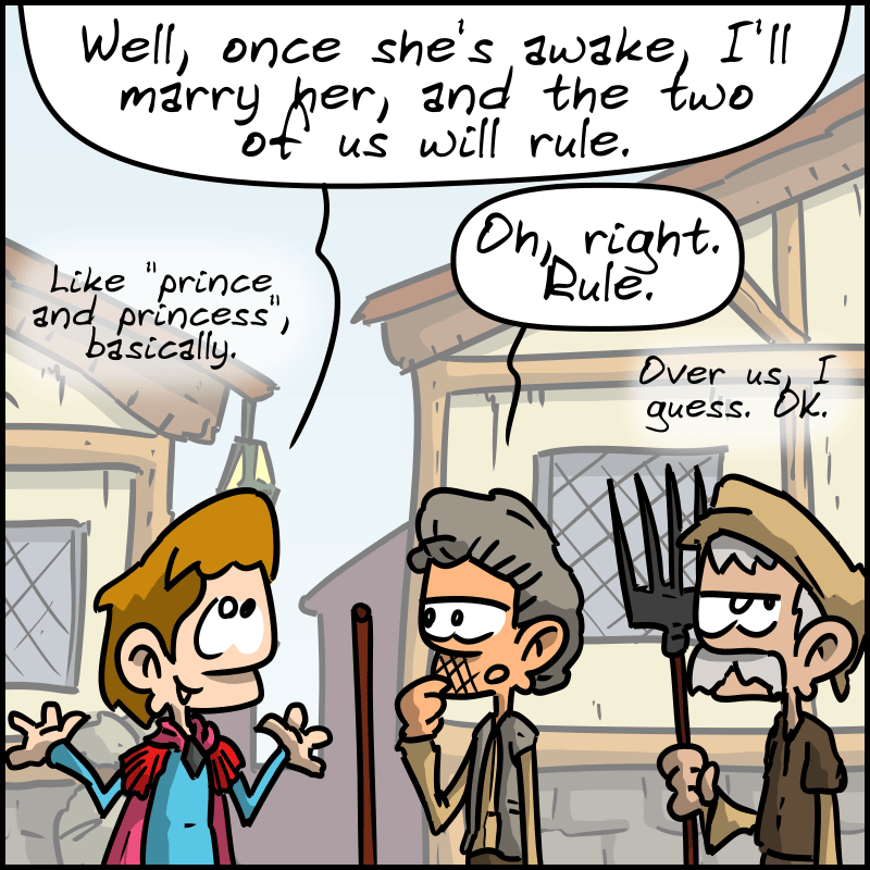 The prince explains: “Well, once she's awake, I'll marry her, and the two of us will rule. Like "prince and princess", basically.” The peasants: “Oh, right. Rule. Over us, I guess. OK.”