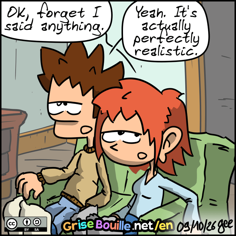 The woman, nonchalantly: “OK, forget I said anything.” The guy: “Yeah. It's actually perfectly realistic…” Note: Comic licensed under CC BY SA (grisebouille.net), drawn on October 9, 2026, by Gee.