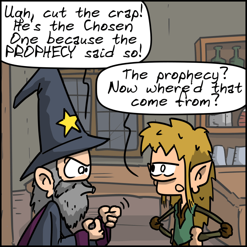 The wizard gets annoyed: “Ugh, cut the crap! He's the Chosen One because the PROPHECY said so!” The elf: “The prophecy? Now where'd that come from?”