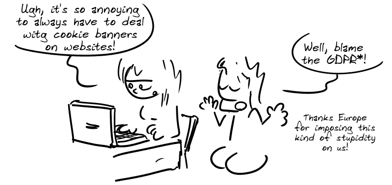 A woman behind her computer says: “Ugh, it's so annoying to always have to deal with cookie banners on websites!” A man says to her: “Well, blame the GDPR*! Thanks Europe for imposing this kind of stupidity on us!”