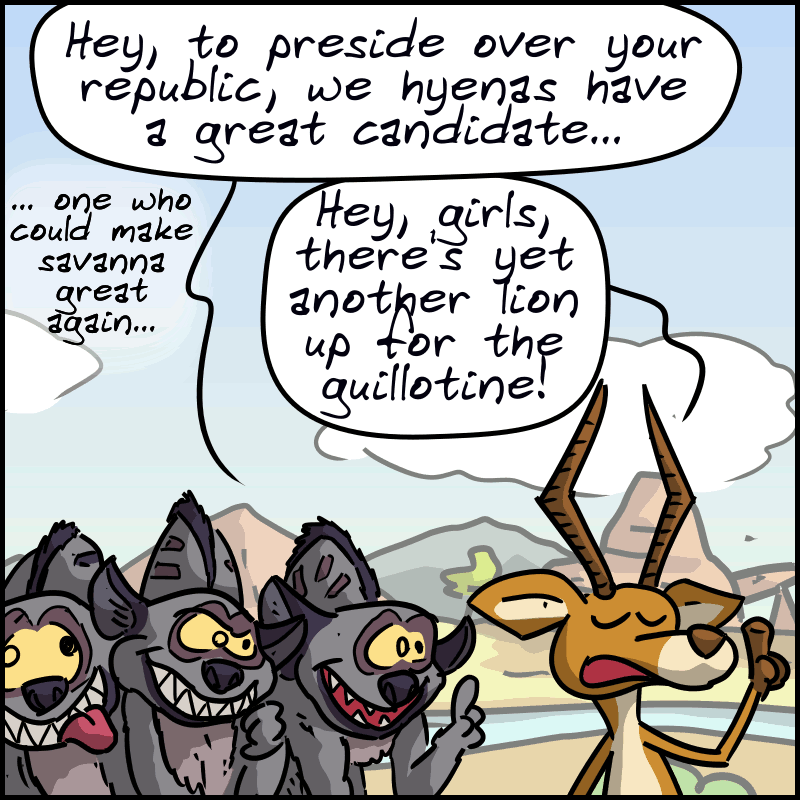 A hyena asks: “Hey, to preside over your republic, we hyenas have a great candidate… one who could make savanna great again.” An antelope calls out: “Hey, girls, there’s yet another lion up for the guillotine!”