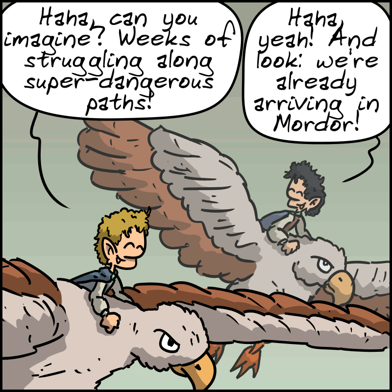 Sam laughs: “Haha, can you imagine? Weeks of struggling along super-dangerous paths!” Frodo laughs too: “Haha, yeah! And look: we’re already arriving in Mordor!”
