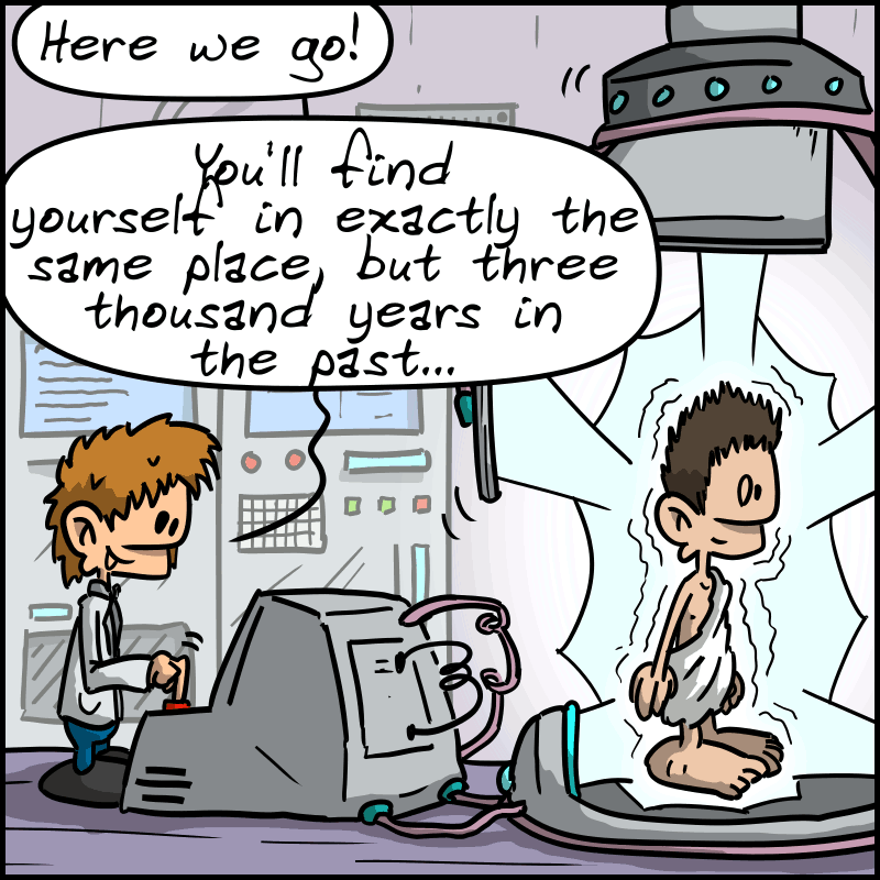 The scientist man presses a button and says: “Here we go! You’ll find yourself in exactly the same place, but 3,000 years in the past…” A halo envelops the man in the toga.