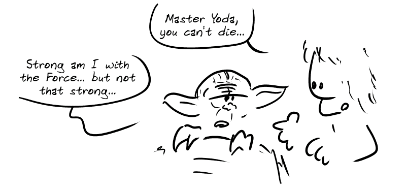 Luke Skywalker is at Yoda's bedside, as in Return of the Jedi. He says, “Master Yoda, you can't die...” Yoda, in his bed, replies: “Strong am I with the Force... but not that strong...”