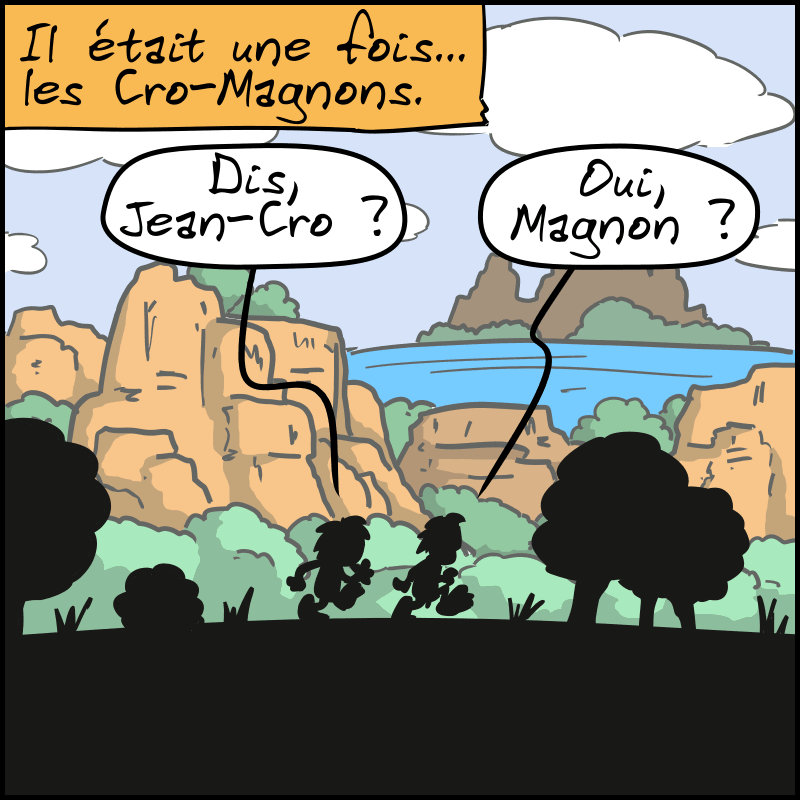 Il était une fois… les Cro-Magnons. Deux personnages, un homme et une femme, marchent. On ne voit que leurs silhouettes. La femme : « Dis, Jean-Cro… » L'homme : « Oui, Magnon ? »