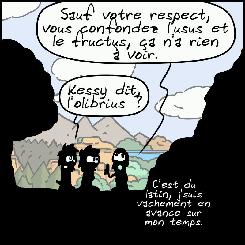 Le proprio est inflexible : « Sauf votre respect, vous confondez l'usus et le fructus, ça n'a rien à voir. » Jean-Cro : « Kessy dit, l'olibrius ? » Le proprio : « C'est du latin, j'suis vachement en avance sur mon temps. »