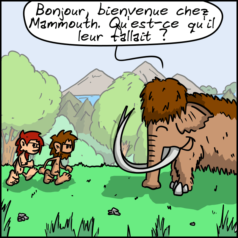 Ils arrivent chez Mammouth, qui les reçoit : « Bonjour, bienvenue chez Mammouth. Qu'est-ce qu'il leur fallait ? »