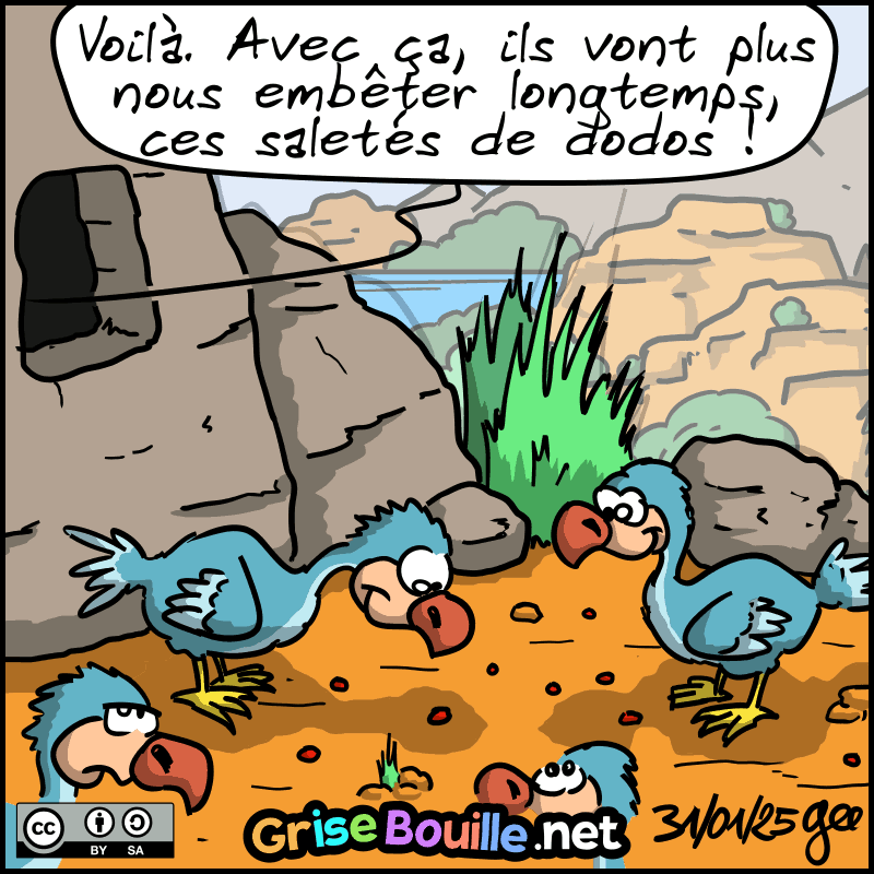 À l'extérieur de la grotte, on voit deux oiseaux avec des gros becs regarder la petite boule avec appétit. De l'intérieur, on entend Jean-Cro ou Magnon dire : « Voilà. Avec ça, ils vont plus nous embêter longtemps, ces saletés de dodos ! » Note : BD sous licence CC BY SA (grisebouille.net), dessinée le 31 janvier 2025 par Gee.