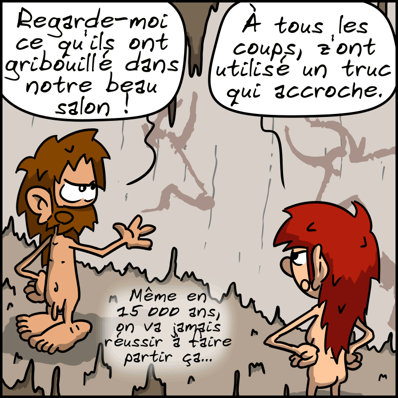 Jean-Cro, pas content : « Regarde-moi ce qu'ils ont gribouillé dans notre beau salon ! » Magnon regarde les dessins : « À tous les coups, z'ont utilisé un truc qui accroche. Même en 15000 ans, on va jamais réussir à faire partir ça… »