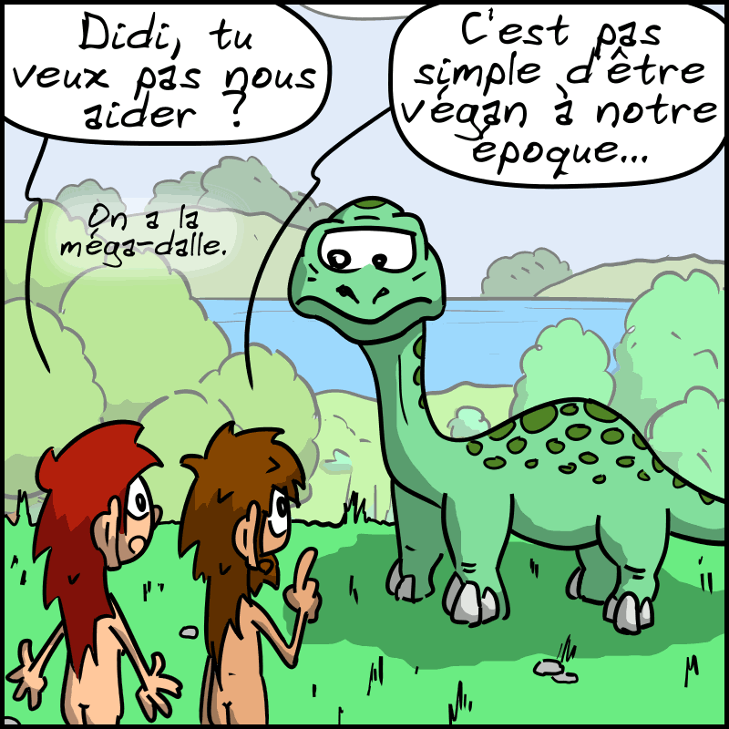 Jean-Cro et Magnon parlent au diplodocus. Jean-Cro : « Didi, tu veux pas nous aider ? On a la méga-dalle.  Magnon : « C'est pas simple d'être végan à notre époque… »