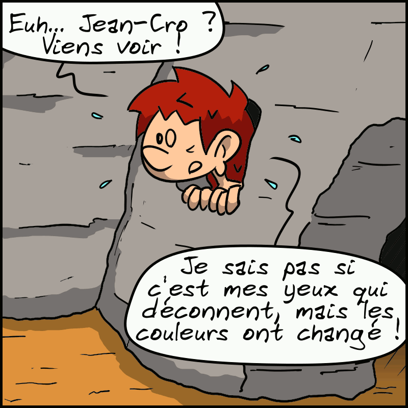 Magnon regarde dehors par la fenêtre de la grotte, surprise : « Euh… Jean-Cro ?  Viens voir ! Je sais pas si c'est mes yeux qui déconnent, mais les couleurs ont changé ! »