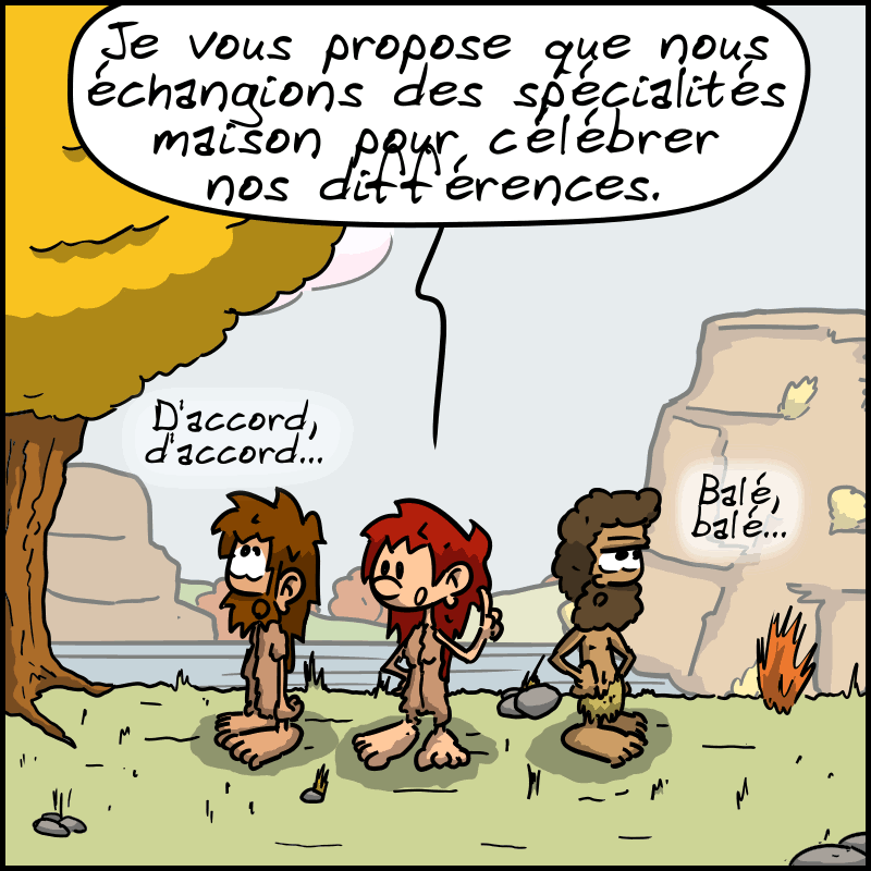 Magnon : « Je vous propose que nous nous échangions des spécialités maison pour célébrer nos différences. » Les autres se détendent. Jean-Cro : « D'accord, d'accord… » Néandertalo : « Balé, balé… »