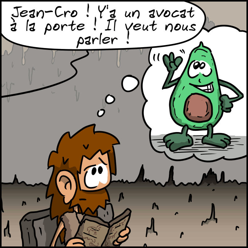 Jean-Cro est encore en train de lire le journal. On entend Magnon l'appeler hors-champ : « Jean-Cro ! Y'a un avocat à la porte ! Il veut nous parler ! » Jean-Cro imagine un avocat, le fruit, anthropomorphisé.