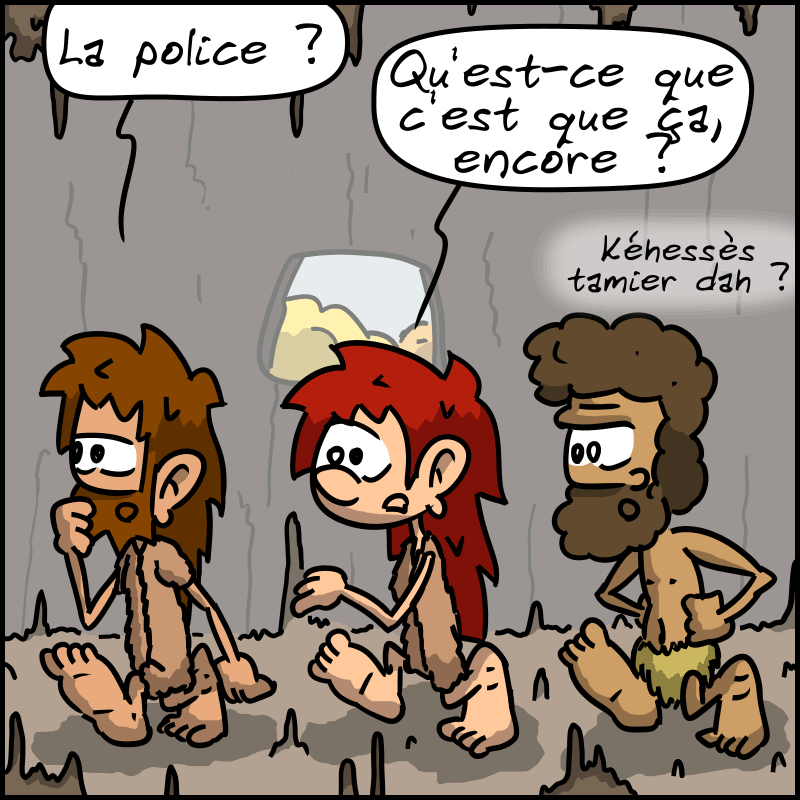 Magnon, Jean-Cro et Néandertalo marchent vers la sortie, sans comprendre. Jean-Cro : « La police ? » Magnon : « Qu'est-ce que c'est que ça, encore ? » Néandertalo : « Kéhessès tamier dah ? »
