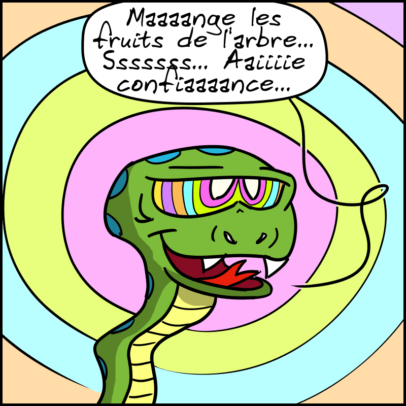 Le serpent, tentant de l'hypnotiser : « Maaaange les fruits de l'arbre… Sssssss… Aaiiie confiaaaance… »