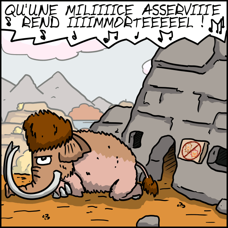 On voit le Mammouth assis à côté de la porte, l'air mauvais sur le visage. « QU'UNE MILIIICE ASSERVIIIIE REND IMMORTEEEEL ! »