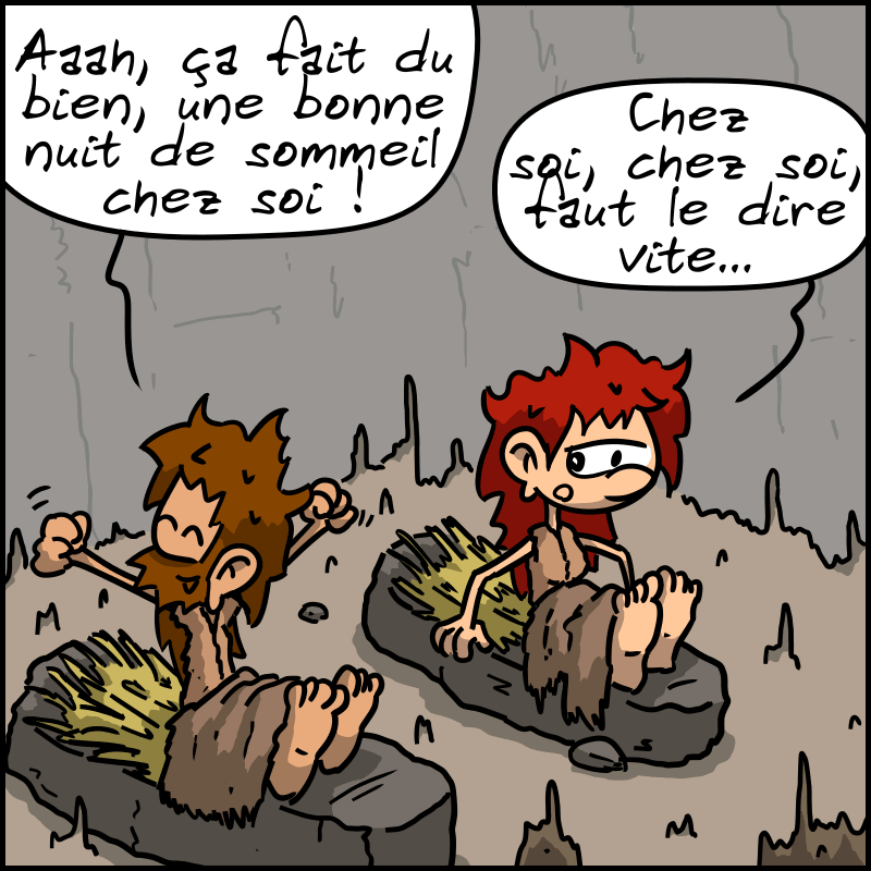 Jean-Cro et Magnon se reveillent dans la grotte : « Aaaah, ça fait du bien, une bonne nuit de sommeil chez soi ! » Magnon : « Chez soi, chez soi, faut le dire vite… »