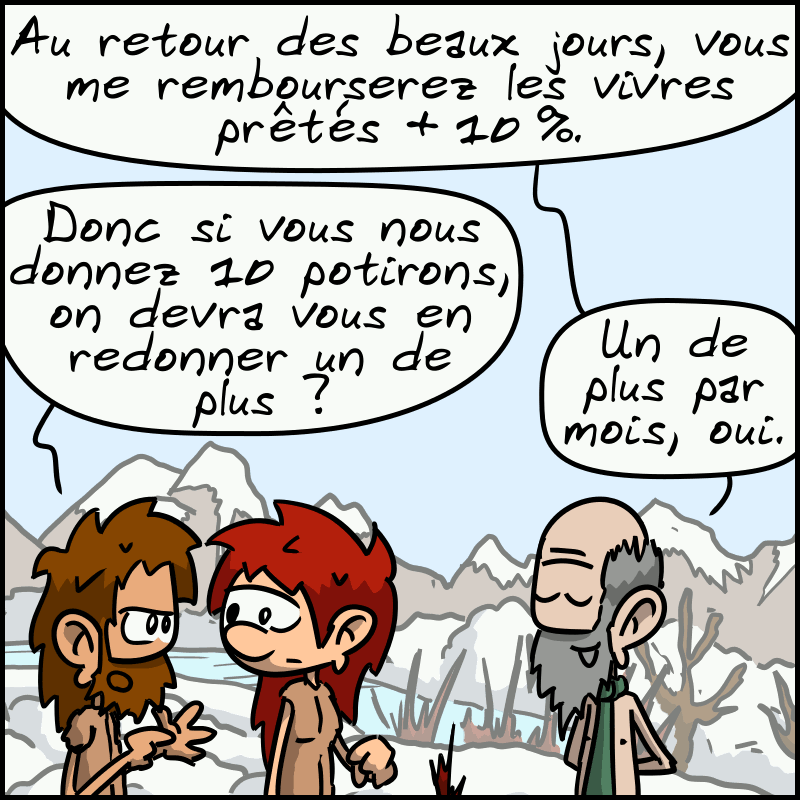 Le propriétaire : « Au retour des beaux jours, vous me rembourserez les vivres prêtés +10 %. » Jean-Cro : « Donc si vous nous donnez 10 potirons, on devra vous en redonner un de plus ? » Le propriétaire : « Un de plus par mois, oui. »
