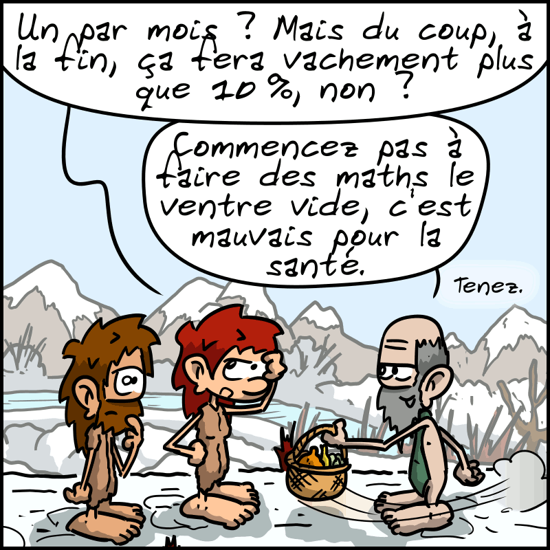Magnon : « Un par mois ? Mais du coup, à la fin, ça fera vachement plus que 10 %, non ? » Le propriétaire tend un panier de légumes : « Commencez pas à faire des maths le ventre vide, c'est mauvais pour la santé. Tenez. »
