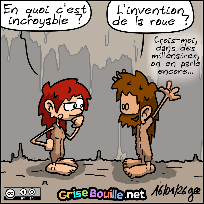 Magnon : « En quoi c'est incroyable ? » Jean-Cro : « L'invention de la roue ?!  Crois-moi, dans des millénaires, on en parle encore… » Note : BD sous licence CC BY SA (grisebouille.net), dessinée le 16 janvier 2026 par Gee.
