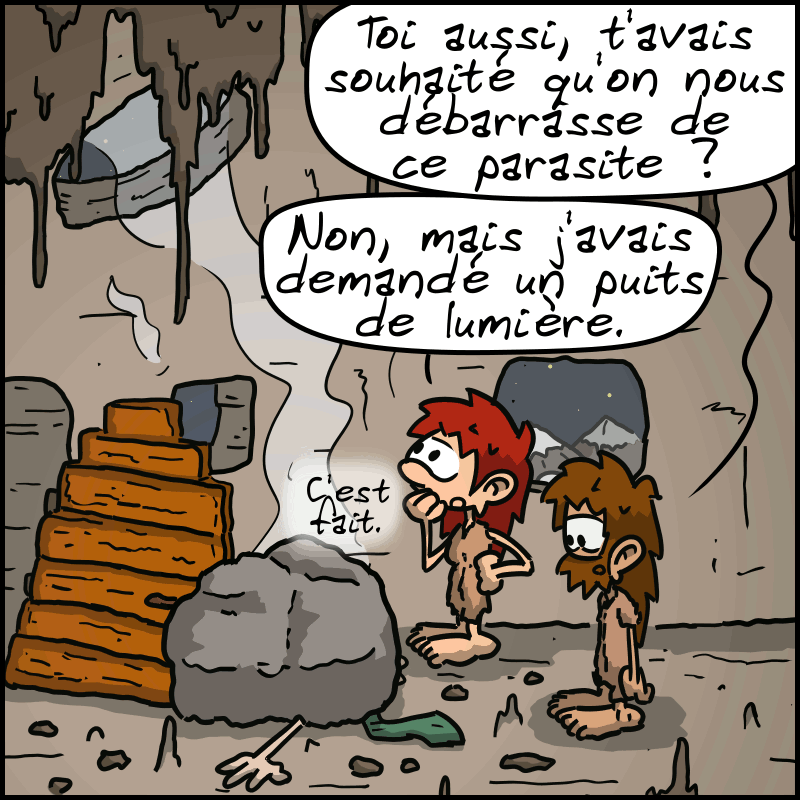 Jean-Cro : « Toi aussi, t'avais souhaité qu'on nous débarrasse de ce parasite ? » Magnon regarde au plafond : « Non, mais j'avais demandé un puits de lumière. C'est fait. »