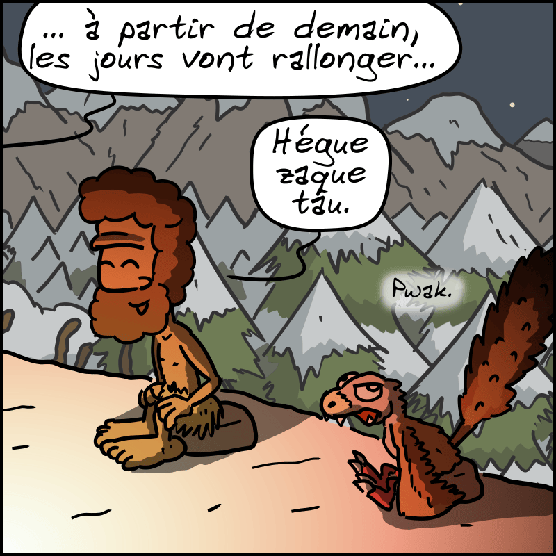 On voit Néandertalo, avec Magnon hors-champ qui poursuit : « … à partir de demain, les jours vont rallonger… » Néandertalo, souriant : « Hégue zaque tau. » Le vélociraptor, blasé : « Pwak. »