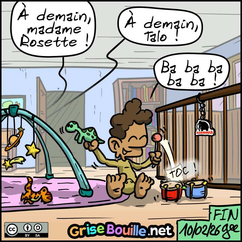 On entend hors-champ : « À demain, madame Rosette ! À demain Talo ! » Un bébé, qui ressemble à Néandertalo, en train de jouer avec des dinosaures en peluche (on reconnaît le Diplodocus, le Thé-Rex, et un porte-clefs Mammouth) : « Ba ba ba ba ba ! » Fin. Note : BD sous licence CC BY SA (grisebouille.net), dessinée le 10 février 2026 par Gee.