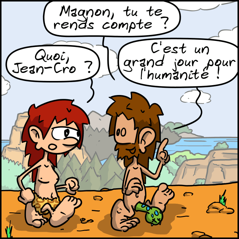 Jean-Cro, toujours habillé de son cache-sexe serpent, et Magnon, toujours avec son slip léopard, marchent. Jean-Cro demande : « Magnon, tu te rends compte ? » Magnon : « Quoi, Jean-Cro ? » Jean-Cro : « C'est un grand jour pour l'humanité ! »