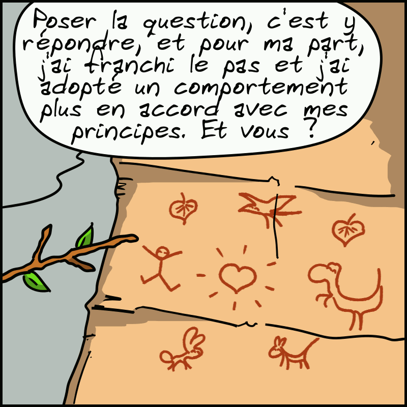 Nouveau plan sur les dessins, cette fois on voit des animaux en harmonie avec un gros cœur : « Poser la question, c'est y répondre, et pour ma part, j'ai franchi le pas et j'ai adopté un comportement plus en accord avec mes principes. Et vous ? »