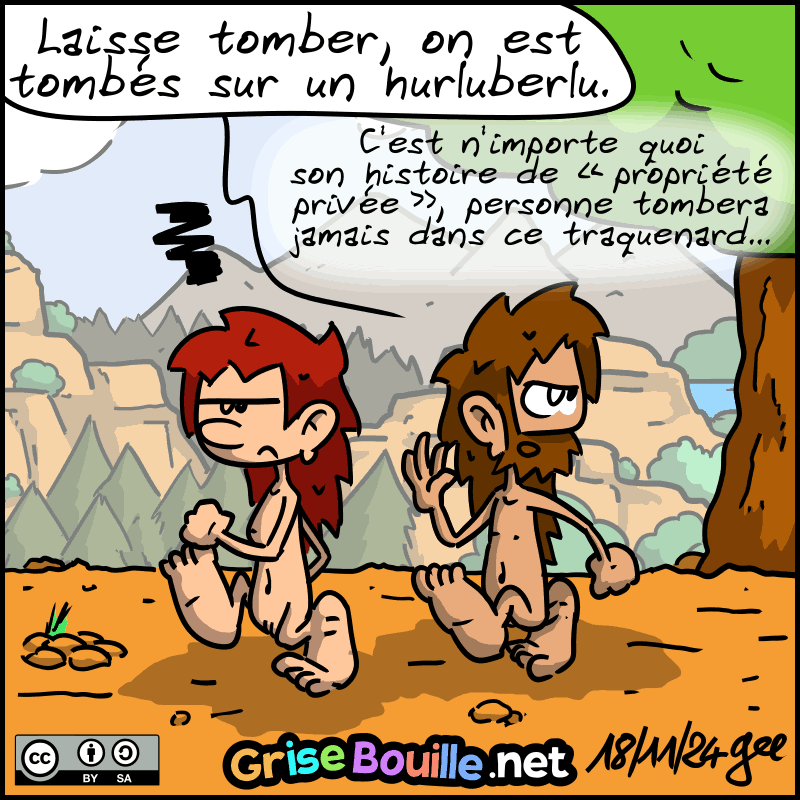 Jean-Cro fait signe à Magnon de s'en aller : « Laisse tomber, on est tombés sur un hurluberlu. C'est n'importe quoi son histoire de « propriété privée », personne tombera jamais dans ce traquenard… » Note : BD sous licence CC BY SA (grisebouille.net), dessinée le 18 novembre 2024 par Gee.