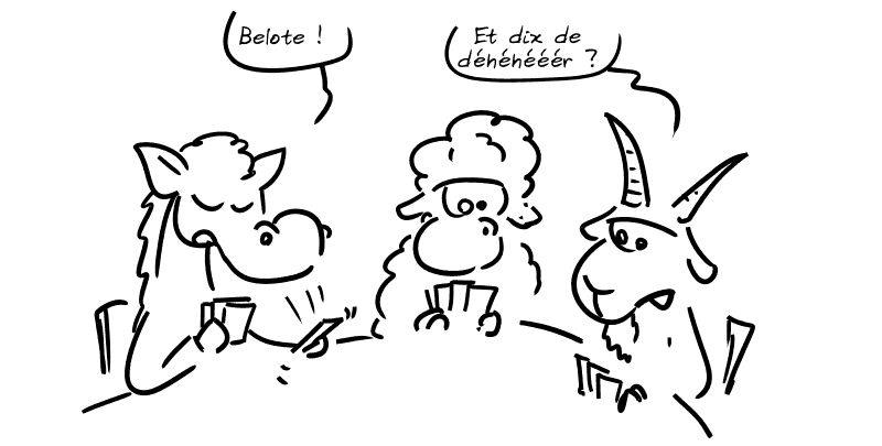 Un âne, un mouton et une chèvres jouent aux cartes. L'âne : « Belote ! » La chèvre : « Et dix de déhéhééér ? »