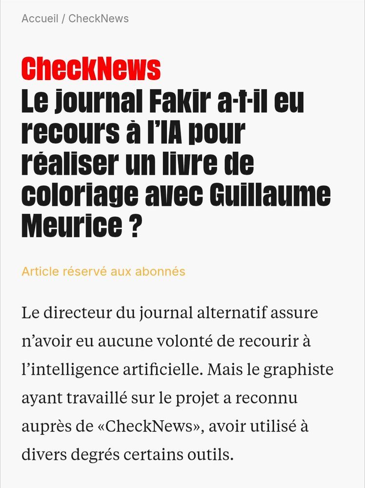 Capture d'écran de CheckNews : « Le journal Fakir a-t-il eu recours à l’IA pour réaliser un livre de coloriage avec Guillaume Meurice ? Le directeur du journal alternatif assure n’avoir eu aucune volonté de recourir à l’intelligence artificielle. Mais le graphiste ayant travaillé sur le projet a reconnu auprès de «CheckNews», avoir utilisé à divers degrés certains outils. »