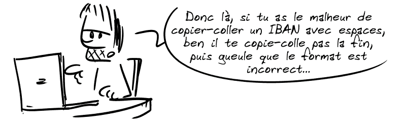 Gee : « Donc là, si tu as le malheur de copier-coller un IBAN avec espaces, ben il te copie-colle pas la fin, puis gueule que le format est incorrect… »