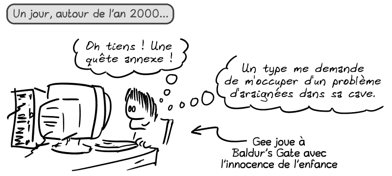 Un jour, autour de l'an 2000… Gee, gamin, tout content, derrière son ordinateur, pense : « Oh tiens, une quête annexe ! Un type me demande de m'occuper d'un problème d'araignées dans sa cave. » Une flèche indique que Gee, joue à Baldur's Gate avec l'innocence de l'enfance.
