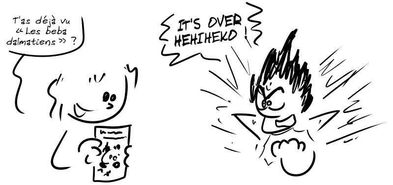 Une dame montre un poster en disant : « T'as déjà vu “Les beba dalmatiens” ? » Un personnage de manga s'exclame : « IT'S OVER HEHIHEKO ! »