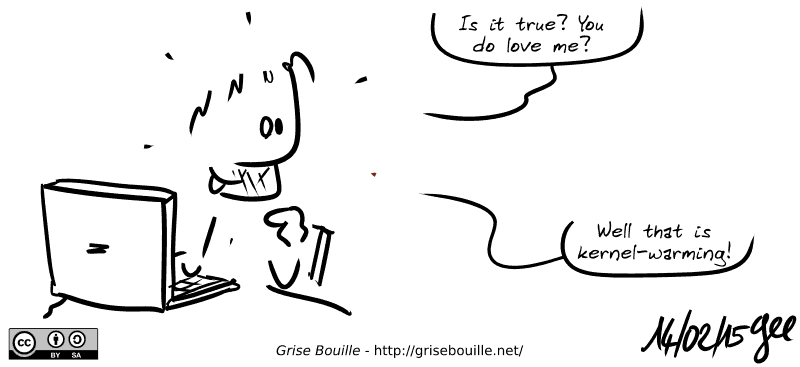 A developer is shown behind is computer, happily surprised: “Is it true? You do love me?  Well that is kernel-warming!” Note: Comic under CC BY SA license (grisebouille.net), drawn on February 14, 2015 by Gee.