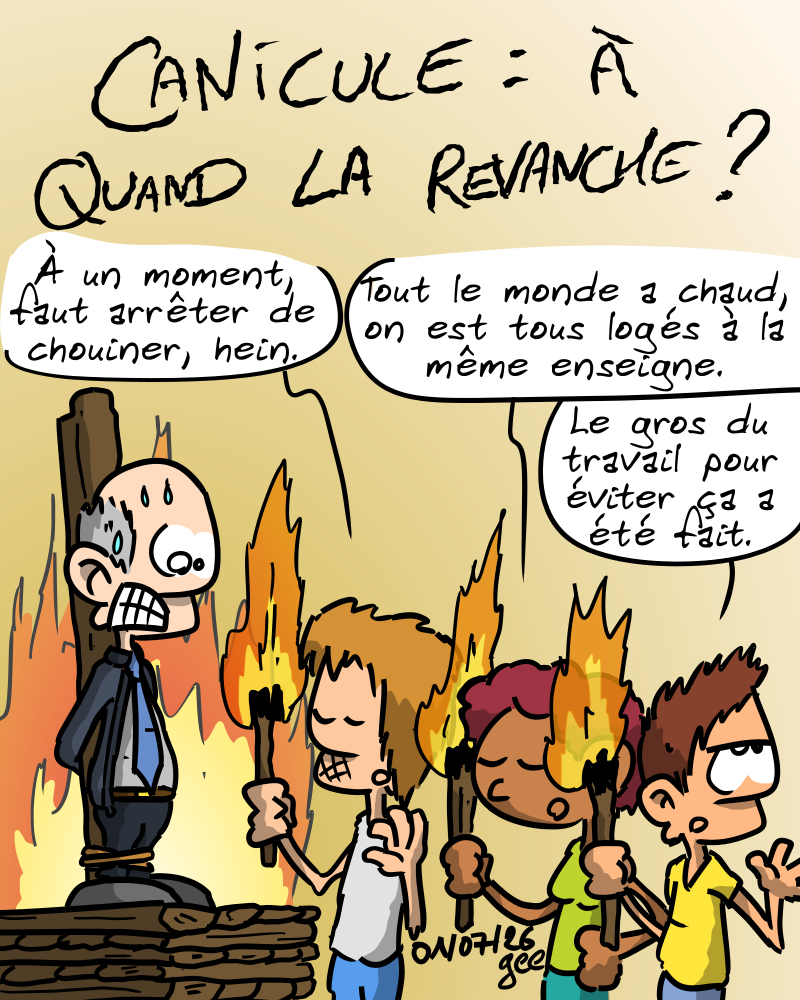 Canicule : à quand la revanche ? On voit un vieil homme cravaté attaché sur un bûcher, en panique. Des personnages avec des torches, autour, disent avec des airs blasés : « À un moment, faut arrêter de chouiner, hein. » « Tout le monde a chaud, on est tous logés à la même enseigne. » « Le gros du travail pour éviter ça a été fait. » Note : dessin sous licence CC BY SA (grisebouille.net), réalisé le 1er juillet 2026 par Gee.