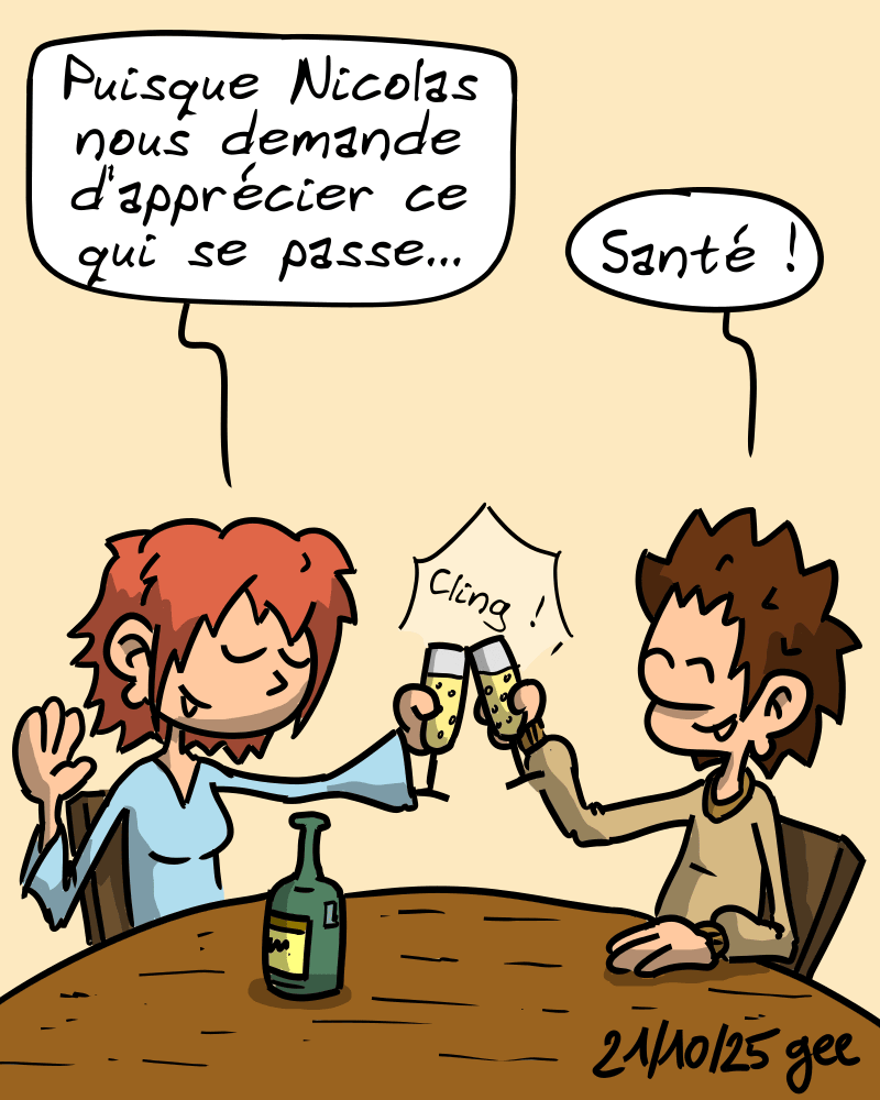 La Geekette et le Geek trinquent au champagne, en souriant. La Geekette dit : « Puisque Nicolas nous demande d'apprécier ce qui se passe… » Le Geek : « Santé ! » Note : dessin sous licence CC BY SA (grisebouille.net), réalisé le 21 octobre 2025 par Gee.