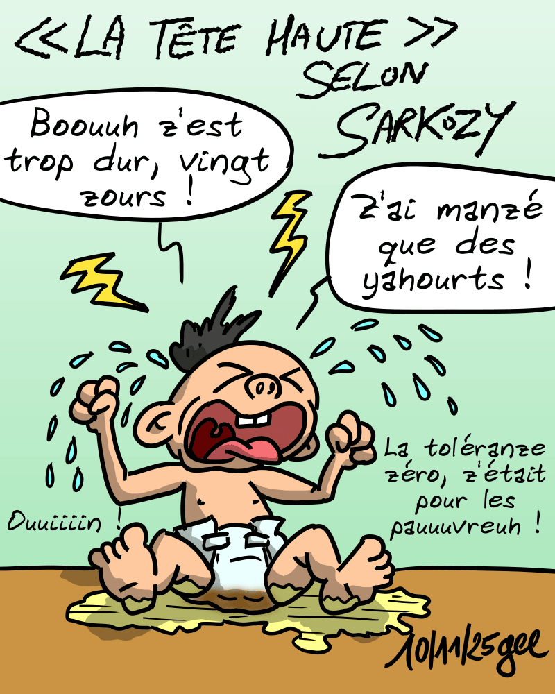 « La tête haute » selon Sarkozy : un bébé dont la couche déborde de pipi et de caca pleure très fort en criant « Boouuh z'est trop dur, vingt zours ! Z'ai manzé que des yahourts ! Ouuiiiin ! La tolérance zéro, z'était pour les pauuuvreuh ! » Note : dessin sous licence CC BY SA (grisebouille.net), réalisé le 10 novembre 2025 par Gee.