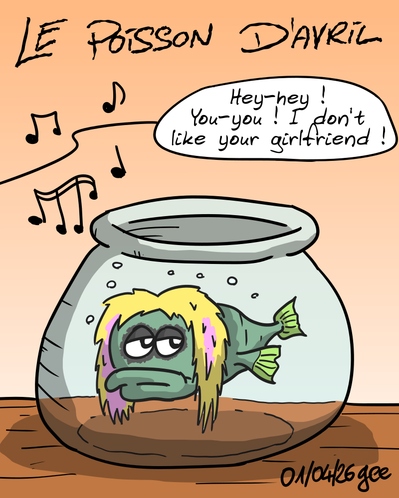 Le poisson d'Avril. Un poisson, l'air blasé dans un bocal, a des cheveux et du maquillage semblables à ceux d'Avril Lavigne. Hors-champ, on entend chanter : « Hey-hey ! You-you !  I don't like your girlfriend ! » Note : dessin sous licence CC BY SA (grisebouille.net), réalisé le 1er avril 2026 par Gee.