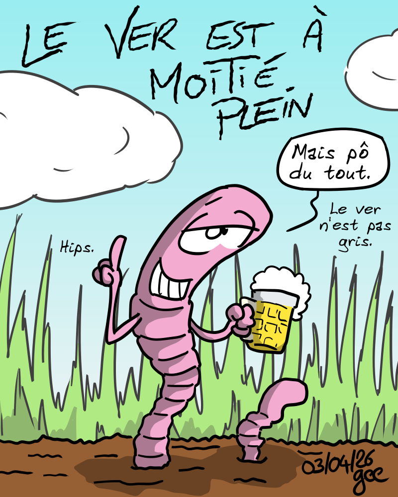 Le ver à moitié plein. Un lombric, avec une bière à la main, dit : « Mais pô du tout. Le ver n'est pas gris. Hips. » Note : dessin sous licence CC BY SA (grisebouille.net), réalisé le 3 avril 2026 par Gee.