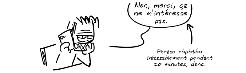 Gee : « Non, merci, ça ne m'intéresse pas. » Une flèche indique : « Phrase répétée inlassablement pendant 10 minutes, donc. »