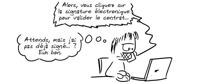 Gee derrière son ordinateur, on entend dans son téléphone : « Alors vous cliquez sur la signature électronique pour valider le contrat. » Gee pense : « Attends, mais j'ai pas déjà signé… ? Euh bon. »