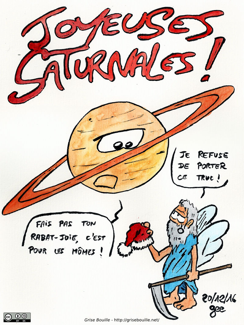 Joyeuses Saturnales ! Le dieu Saturne, avec un chapeau de Père Noël dans la main : « Je refuse de porter ce truc ! » La planète Sartune répond : « Fais pas ton rabat-joie, c'est pour les mômes ! » Note : dessin sous licence CC BY SA (grisebouille.net), réalisé le 20 décembre 2016 par Gee.